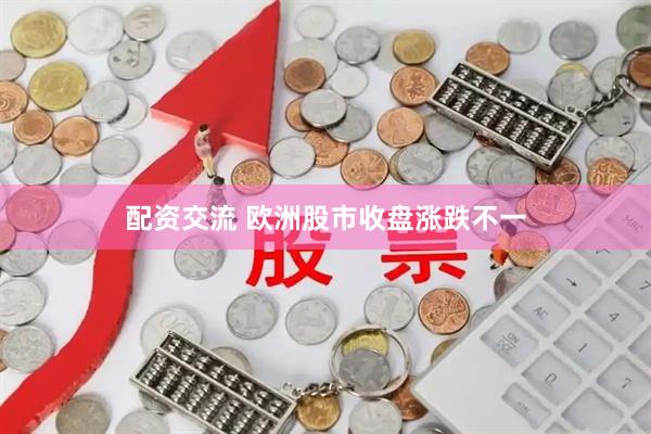 配资交流 欧洲股市收盘涨跌不一